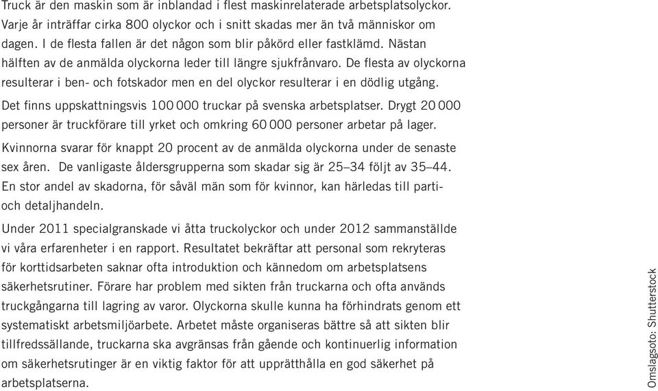 De flesta av olyckorna resulterar i ben- och fotskador men en del olyckor resulterar i en dödlig utgång. Det finns uppskattningsvis 100 000 truckar på svenska arbetsplatser.