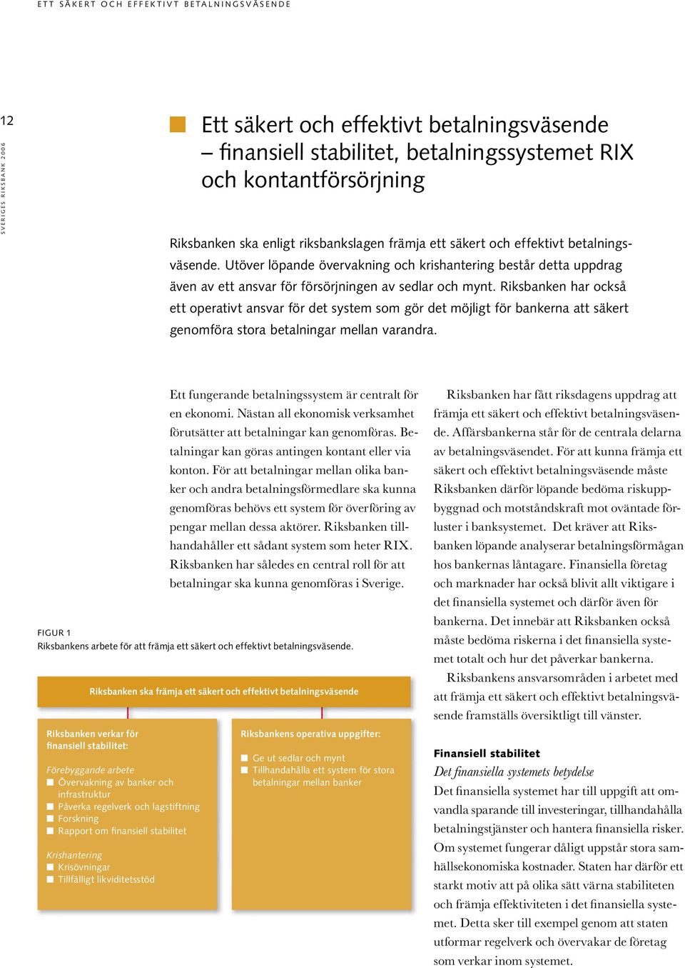 Riksbanken tillhandahåller ett sådant system som heter RIX. Riksbanken har således en central roll för att betalningar ska kunna genomföras i Sverige.