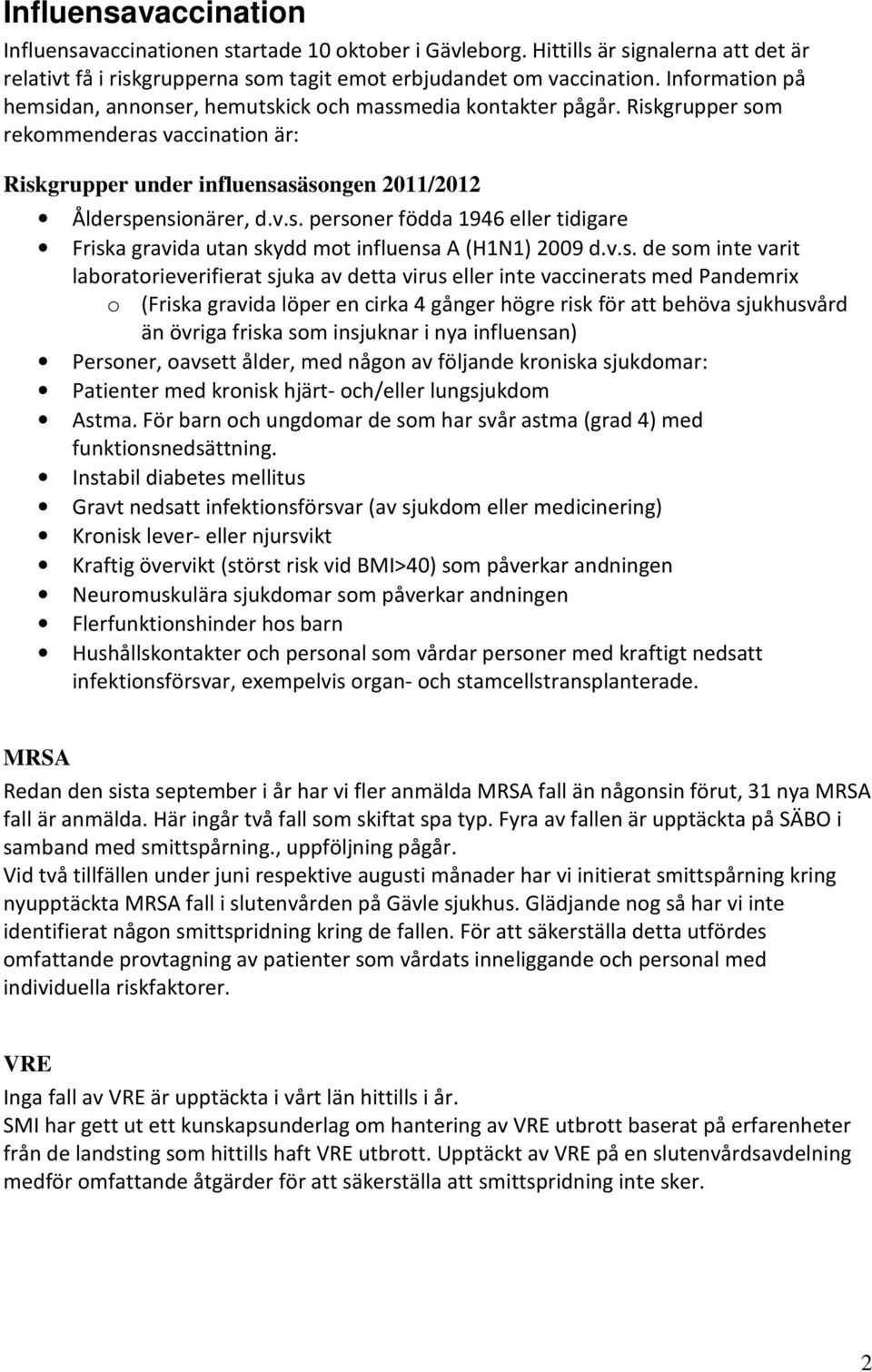 v.s. de som inte varit laboratorieverifierat sjuka av detta virus eller inte vaccinerats med Pandemrix o (Friska gravida löper en cirka 4 gånger högre risk för att behöva sjukhusvård än övriga friska