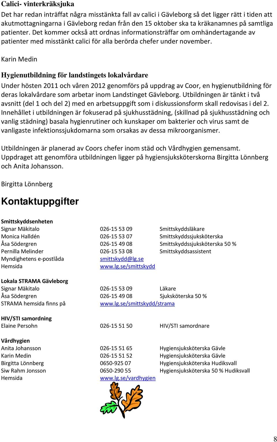 Karin Medin Hygienutbildning för landstingets lokalvårdare Under hösten 2011 och våren 2012 genomförs på uppdrag av Coor, en hygienutbildning för deras lokalvårdare som arbetar inom Landstinget