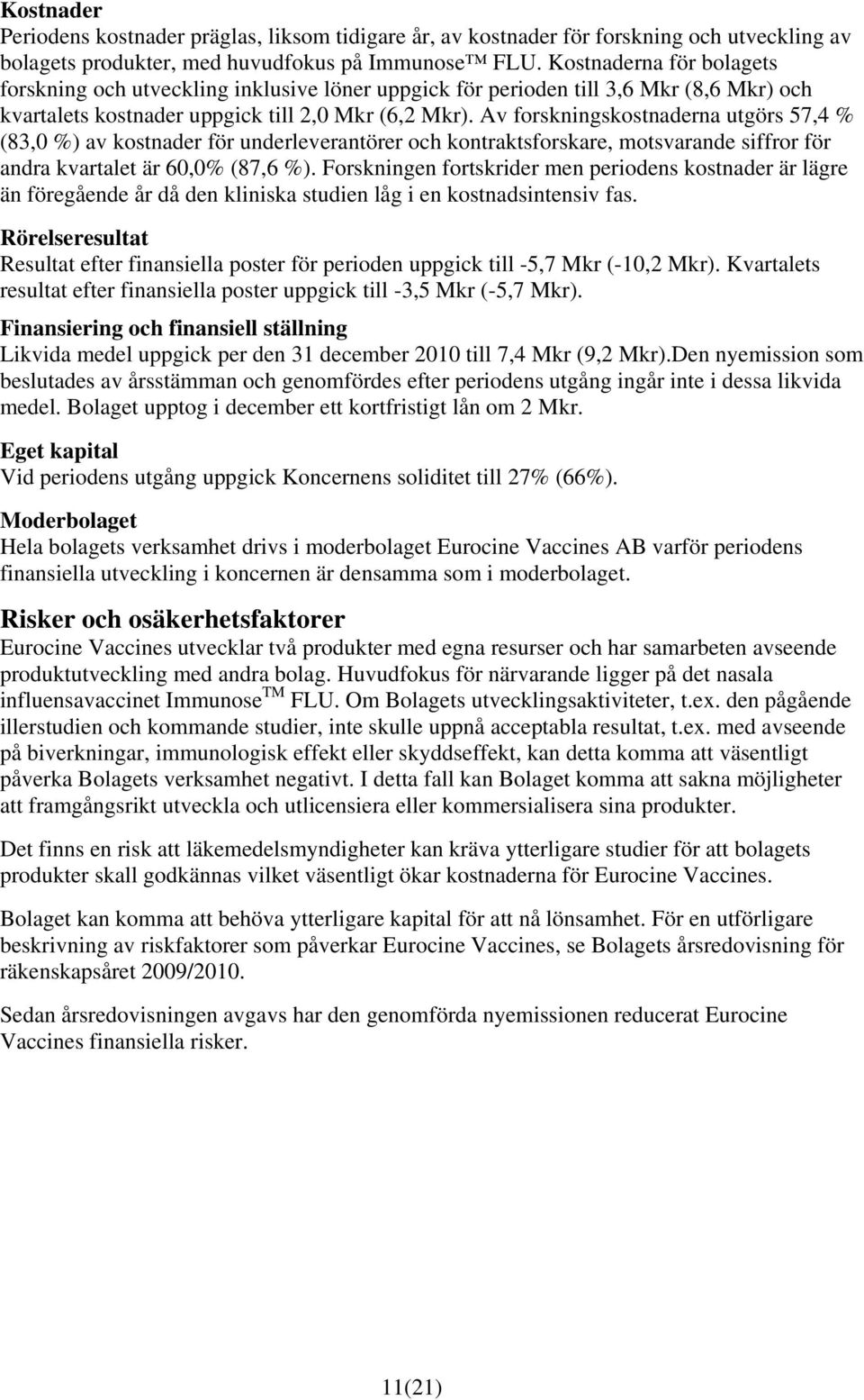 Av forskningskostnaderna utgörs 57,4 % (83,0 %) av kostnader för underleverantörer och kontraktsforskare, motsvarande siffror för andra kvartalet är 60,0% (87,6 %).