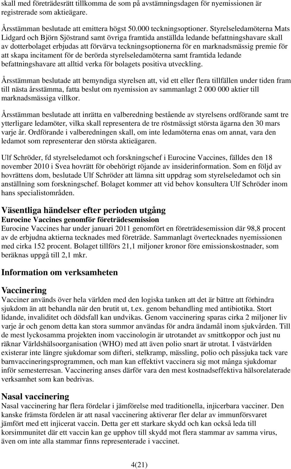 premie för att skapa incitament för de berörda styrelseledamöterna samt framtida ledande befattningshavare att alltid verka för bolagets positiva utveckling.