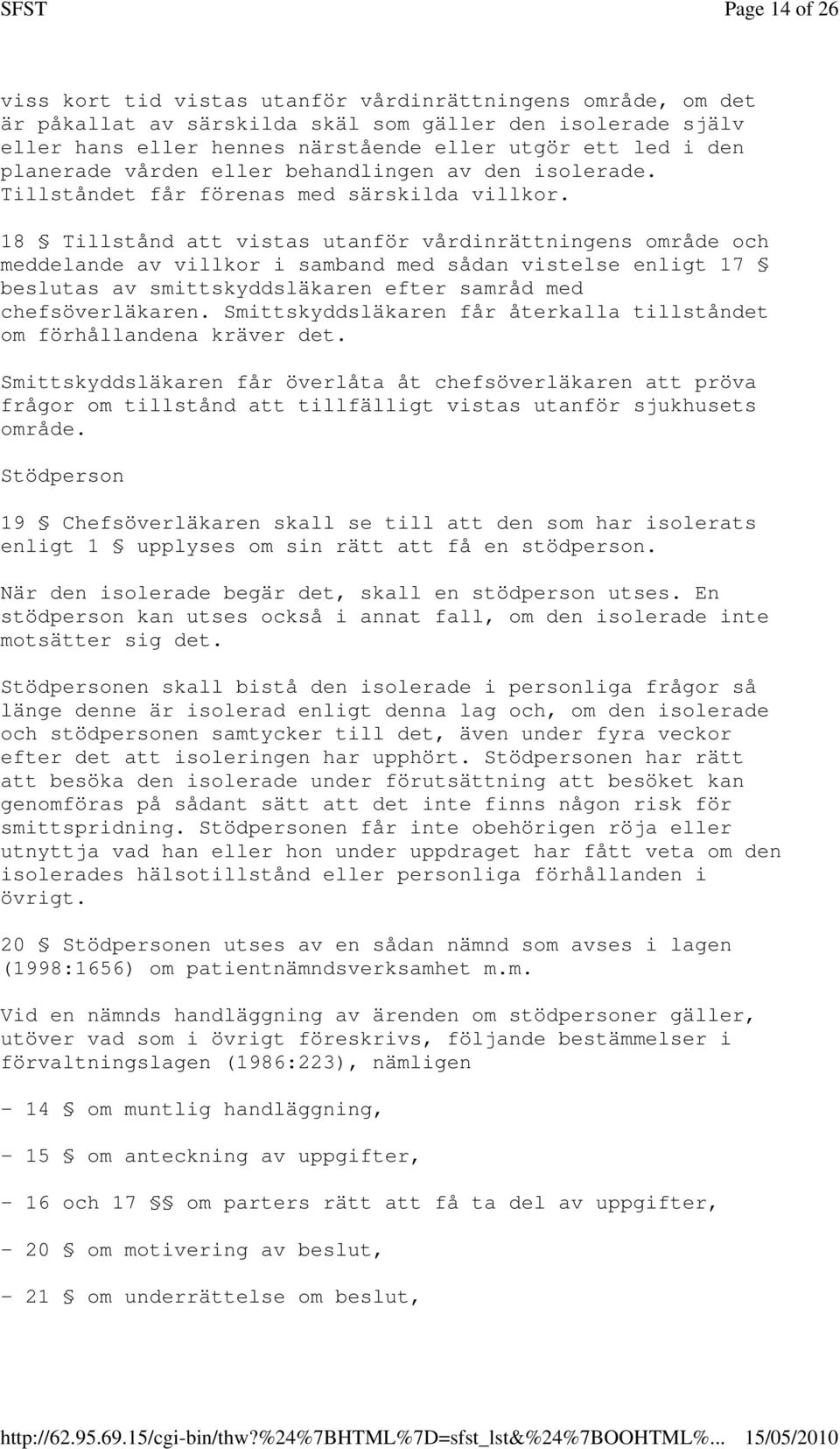 18 Tillstånd att vistas utanför vårdinrättningens område och meddelande av villkor i samband med sådan vistelse enligt 17 beslutas av smittskyddsläkaren efter samråd med chefsöverläkaren.