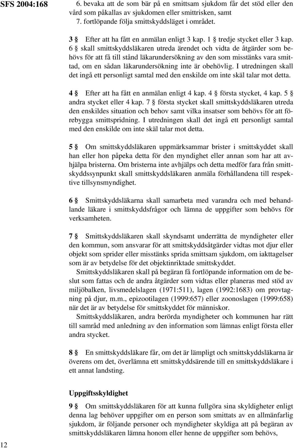 6 skall smittskyddsläkaren utreda ärendet och vidta de åtgärder som behövs för att få till stånd läkarundersökning av den som misstänks vara smittad, om en sådan läkarundersökning inte är obehövlig.