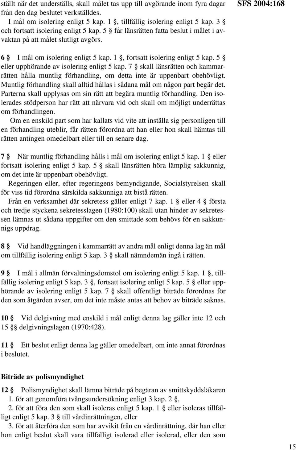 1, fortsatt isolering enligt 5 kap. 5 eller upphörande av isolering enligt 5 kap. 7 skall länsrätten och kammarrätten hålla muntlig förhandling, om detta inte är uppenbart obehövligt.