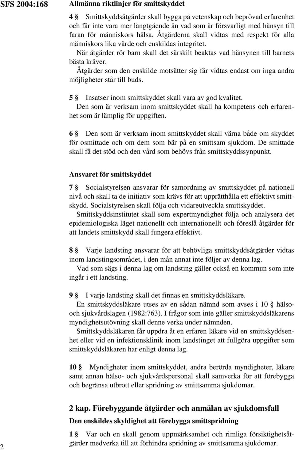 När åtgärder rör barn skall det särskilt beaktas vad hänsynen till barnets bästa kräver. Åtgärder som den enskilde motsätter sig får vidtas endast om inga andra möjligheter står till buds.