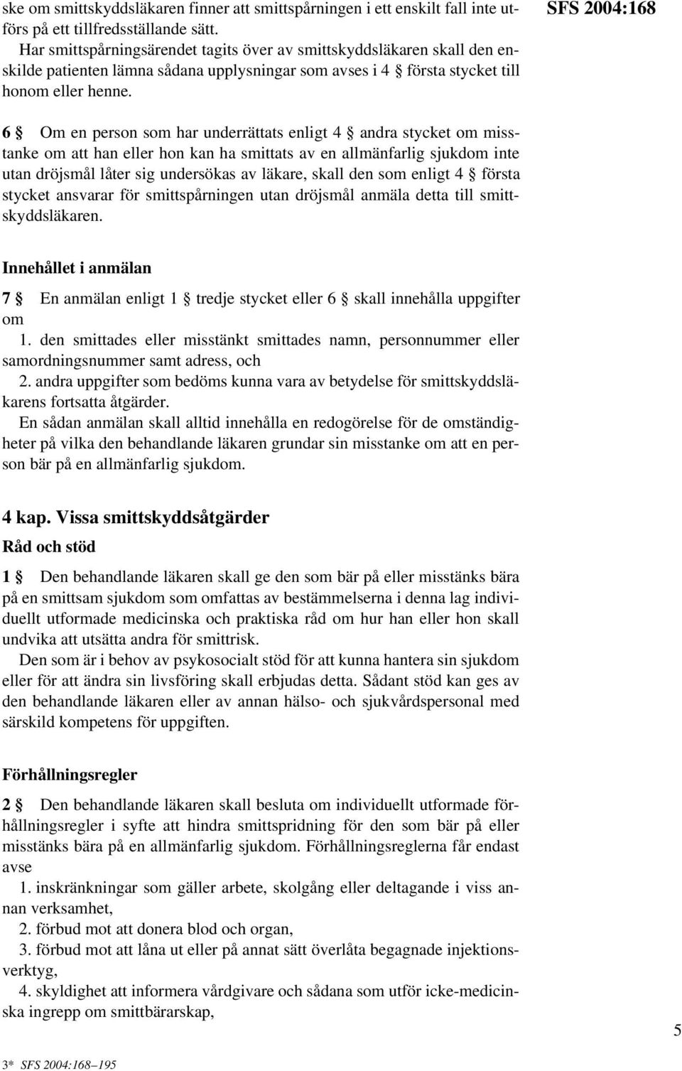 SFS 2004:168 6 Om en person som har underrättats enligt 4 andra stycket om misstanke om att han eller hon kan ha smittats av en allmänfarlig sjukdom inte utan dröjsmål låter sig undersökas av läkare,