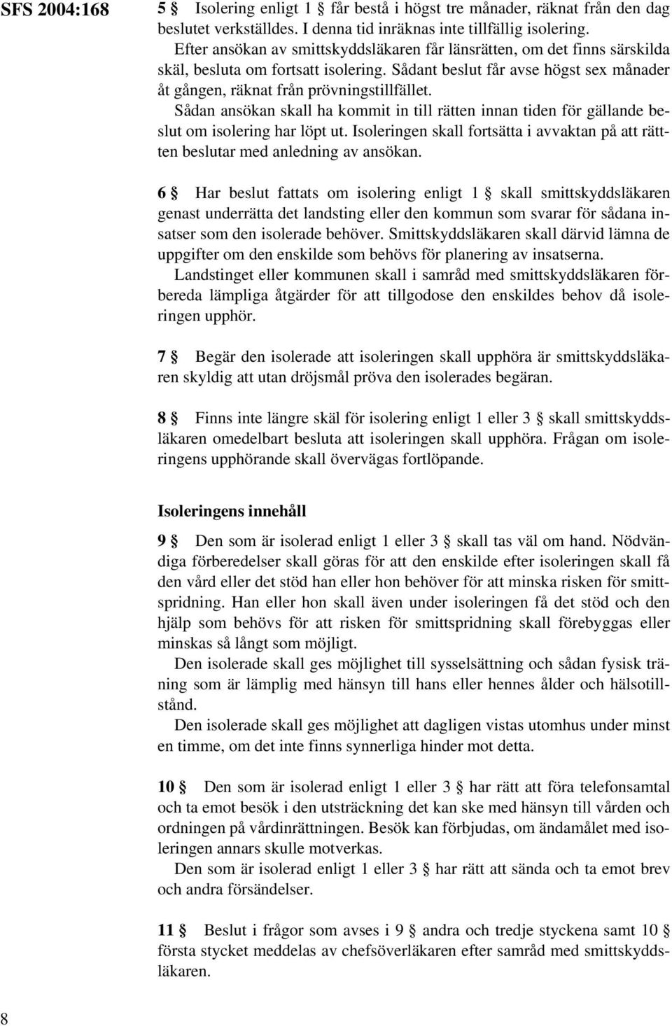 Sådan ansökan skall ha kommit in till rätten innan tiden för gällande beslut om isolering har löpt ut. Isoleringen skall fortsätta i avvaktan på att rättten beslutar med anledning av ansökan.