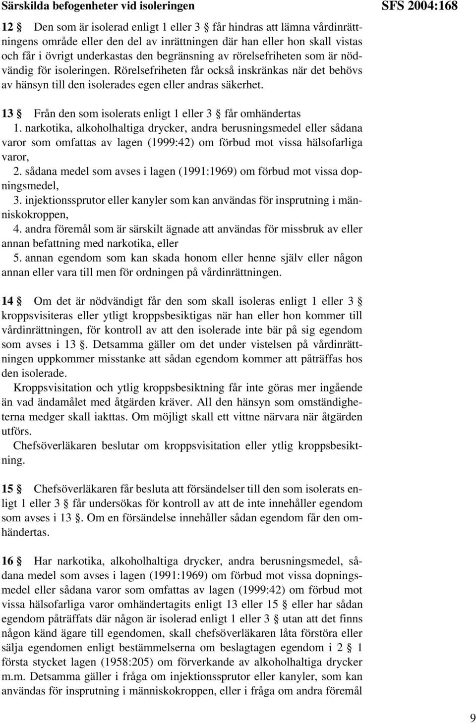 SFS 2004:168 13 Från den som isolerats enligt 1 eller 3 får omhändertas 1.