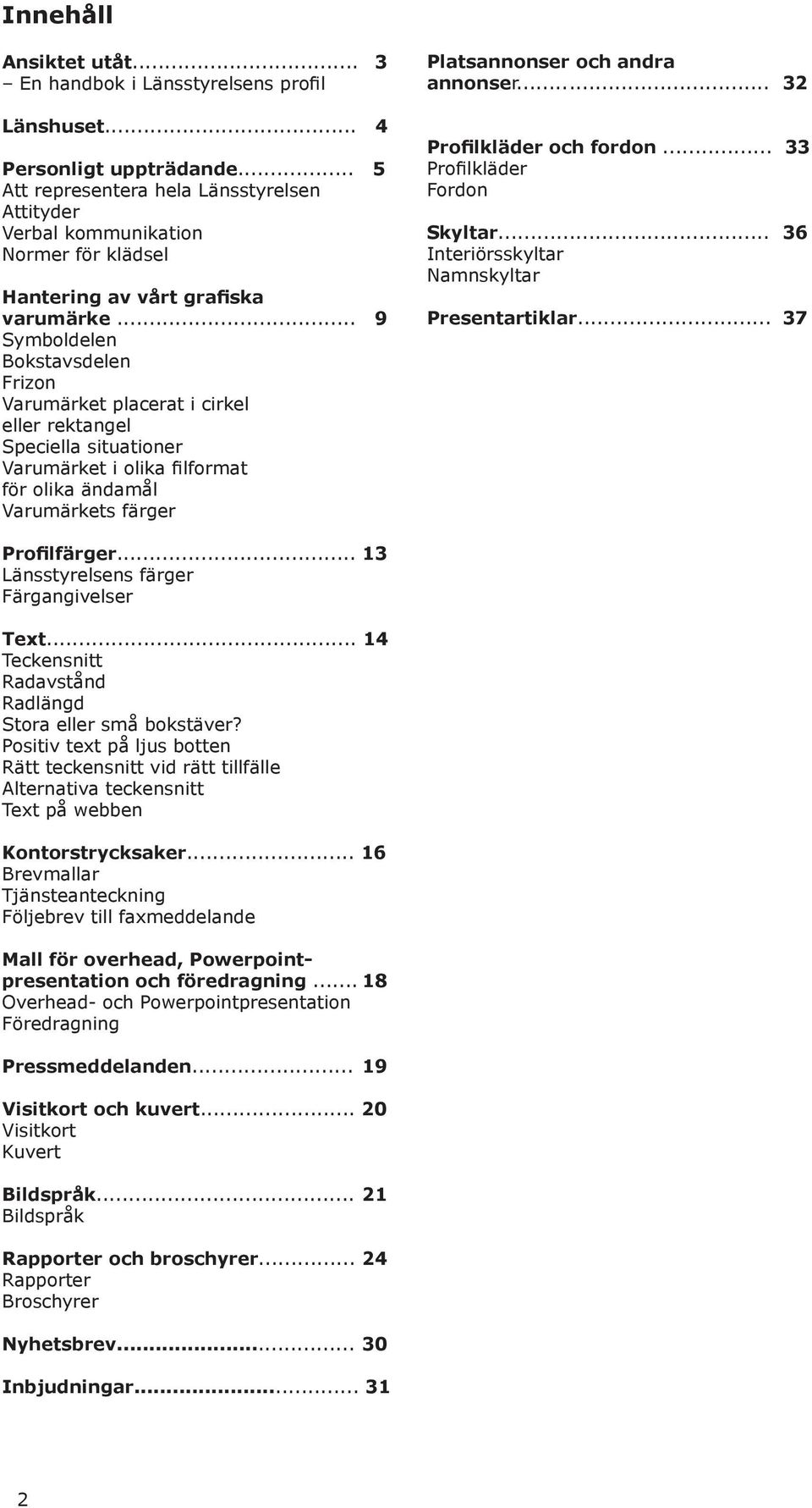 .. 9 Symboldelen Bokstavsdelen Frizon Varumärket placerat i cirkel eller rektangel Speciella situationer Varumärket i olika filformat för olika ändamål Varumärkets färger Platsannonser och andra