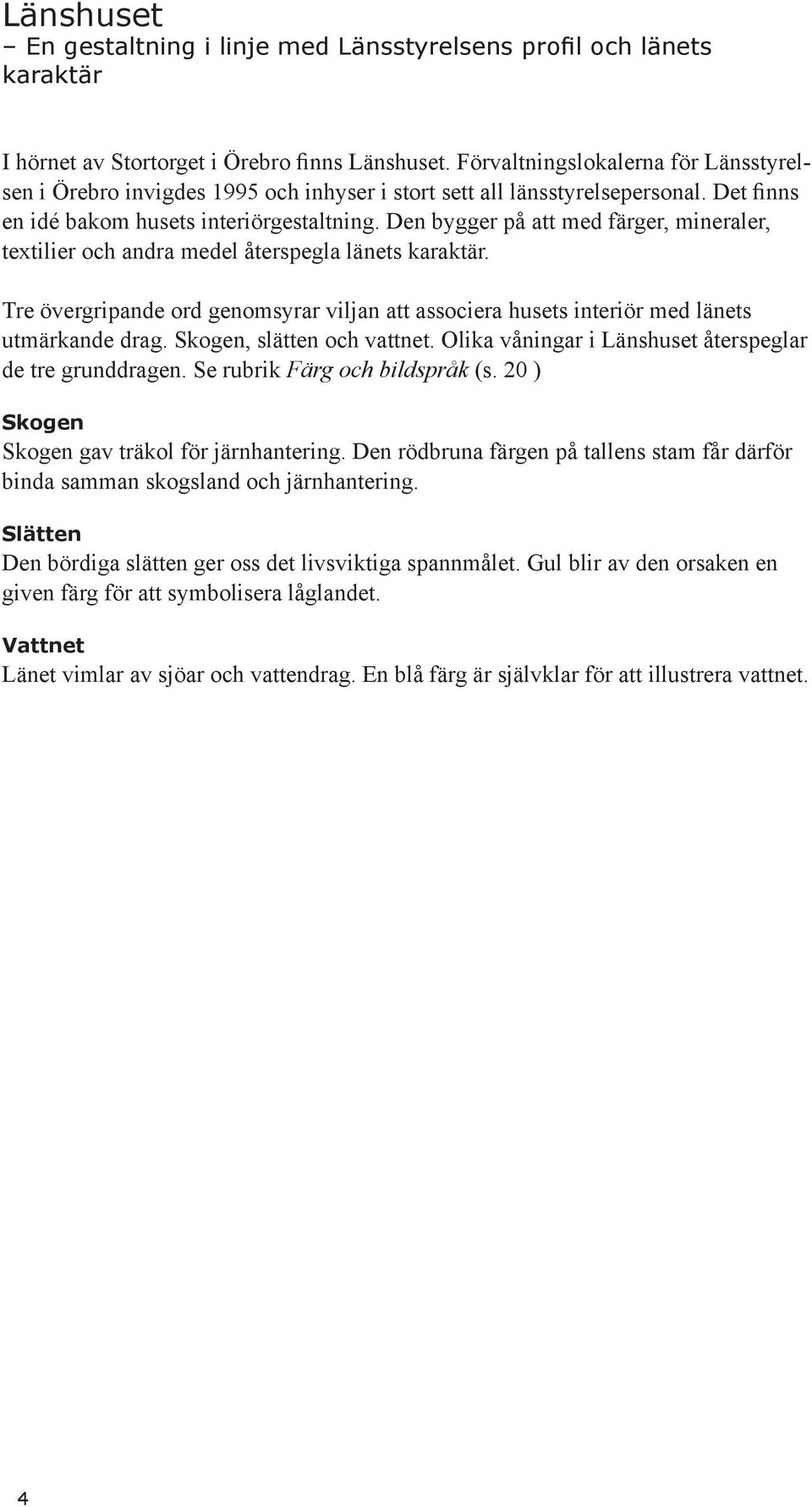 Den bygger på att med färger, mineraler, textilier och andra medel återspegla länets karaktär. Tre övergripande ord genomsyrar viljan att associera husets interiör med länets utmärkande drag.