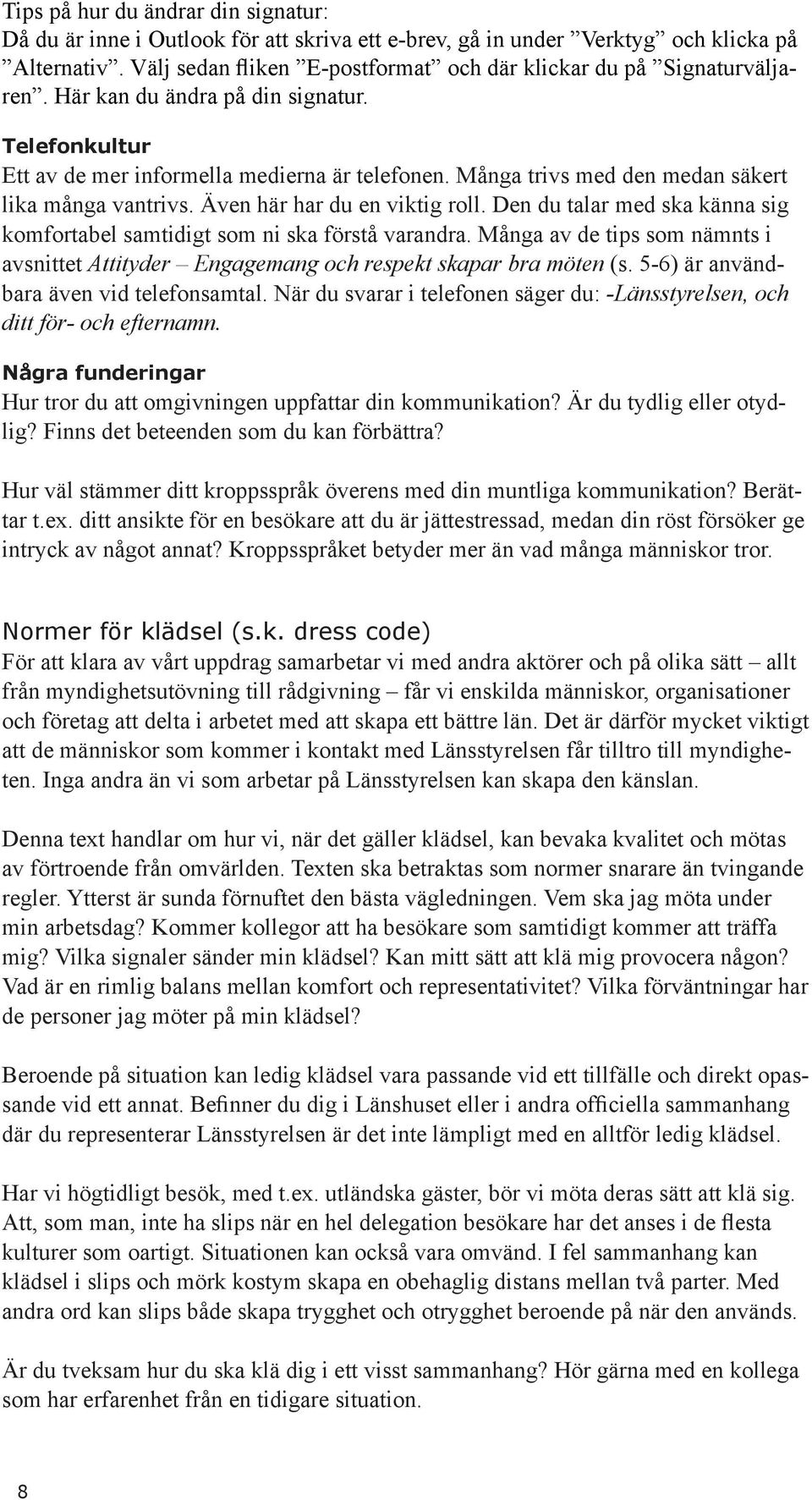 Många trivs med den medan säkert lika många vantrivs. Även här har du en viktig roll. Den du talar med ska känna sig komfortabel samtidigt som ni ska förstå varandra.