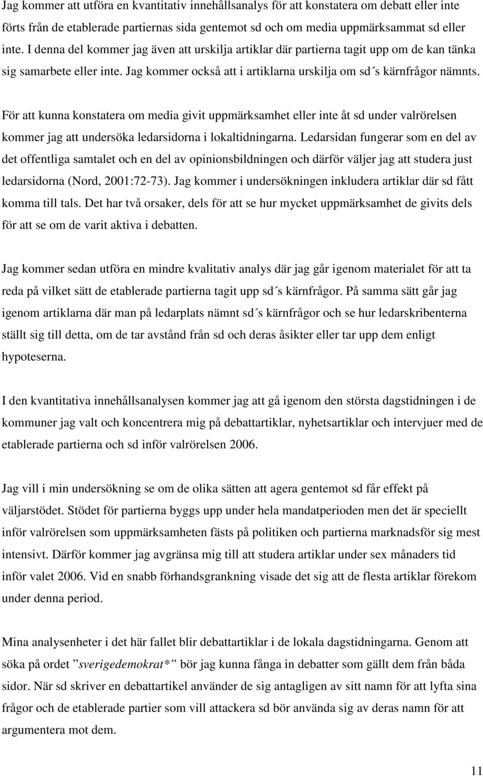 För att kunna konstatera om media givit uppmärksamhet eller inte åt sd under valrörelsen kommer jag att undersöka ledarsidorna i lokaltidningarna.