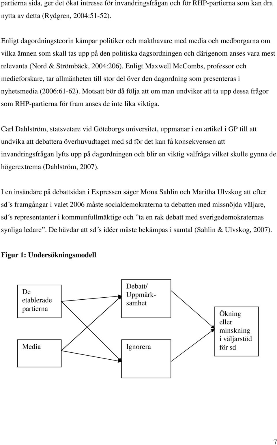 Strömbäck, 2004:206). Enligt Maxwell McCombs, professor och medieforskare, tar allmänheten till stor del över den dagordning som presenteras i nyhetsmedia (2006:61-62).