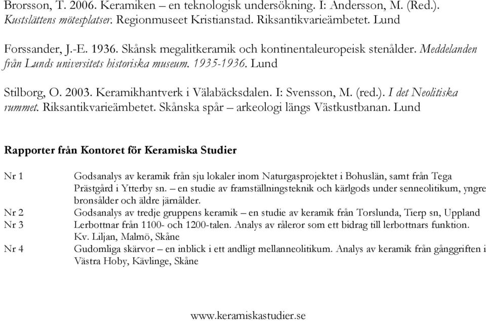 (red.). I det Neolitiska rummet. Riksantikvarieämbetet. Skånska spår arkeologi längs Västkustbanan.