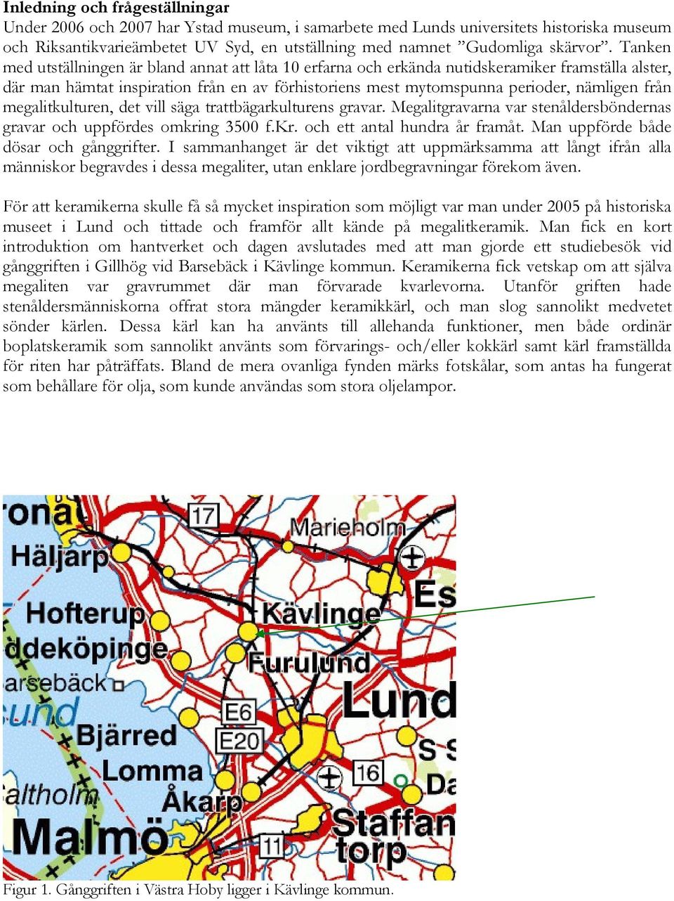 megalitkulturen, det vill säga trattbägarkulturens gravar. Megalitgravarna var stenåldersböndernas gravar och uppfördes omkring 3500 f.kr. och ett antal hundra år framåt.