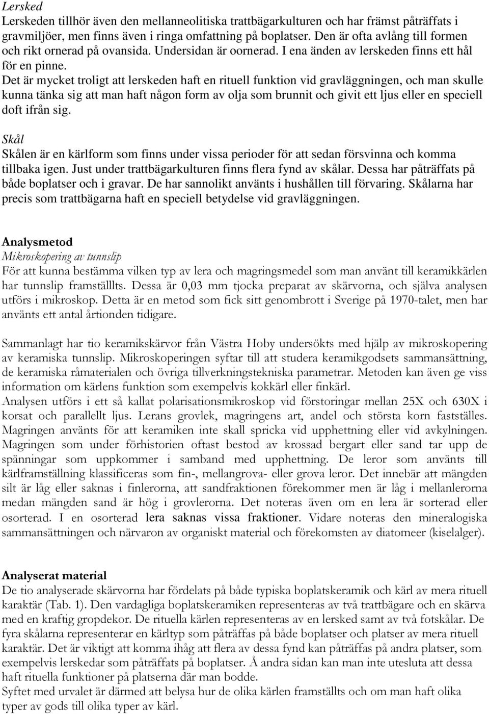 Det är mycket troligt att lerskeden haft en rituell funktion vid gravläggningen, och man skulle kunna tänka sig att man haft någon form av olja som brunnit och givit ett ljus eller en speciell doft