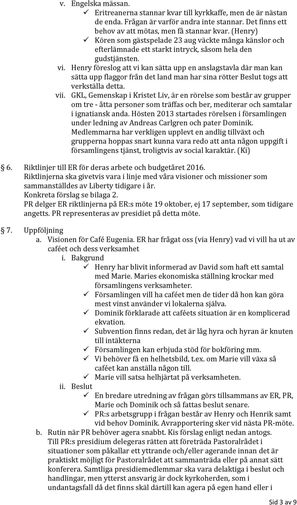 Henry föreslog att vi kan sätta upp en anslagstavla där man kan sätta upp flaggor från det land man har sina rötter Beslut togs att verkställa detta. vii.