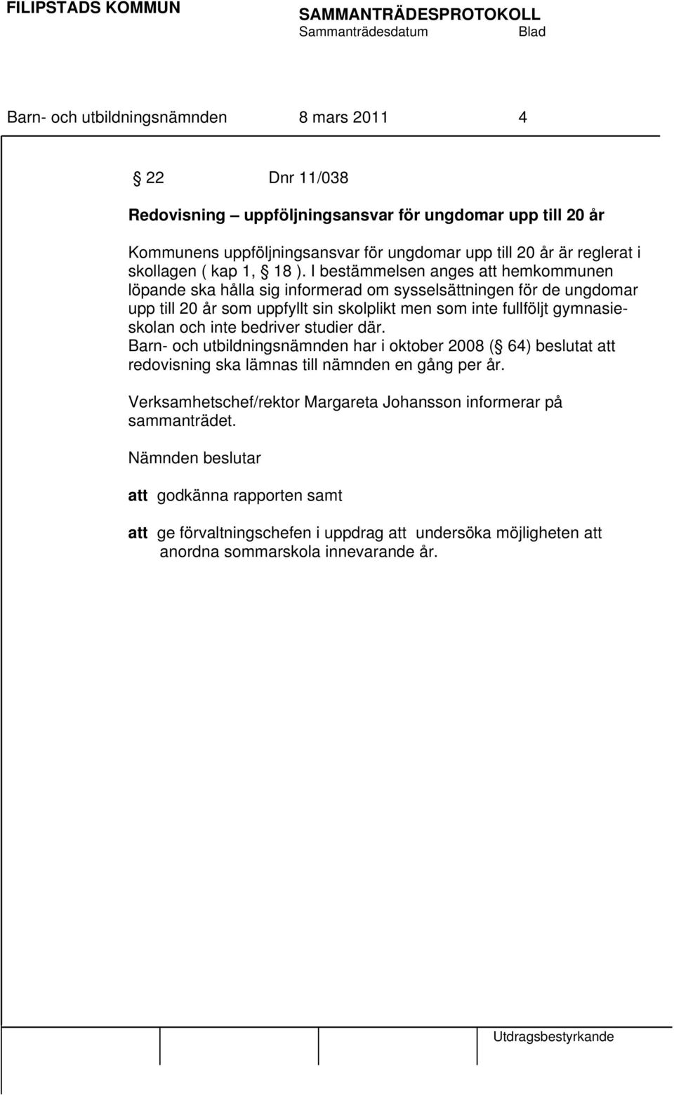 I bestämmelsen anges att hemkommunen löpande ska hålla sig informerad om sysselsättningen för de ungdomar upp till 20 år som uppfyllt sin skolplikt men som inte fullföljt gymnasieskolan