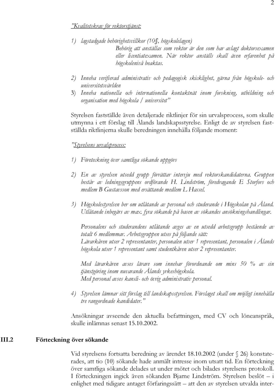 2) Inneha verifierad administrativ och pedagogisk skicklighet, gärna från högskole- och universitetsvärlden 3) Inneha nationella och internationella kontaktnät inom forskning, utbildning och