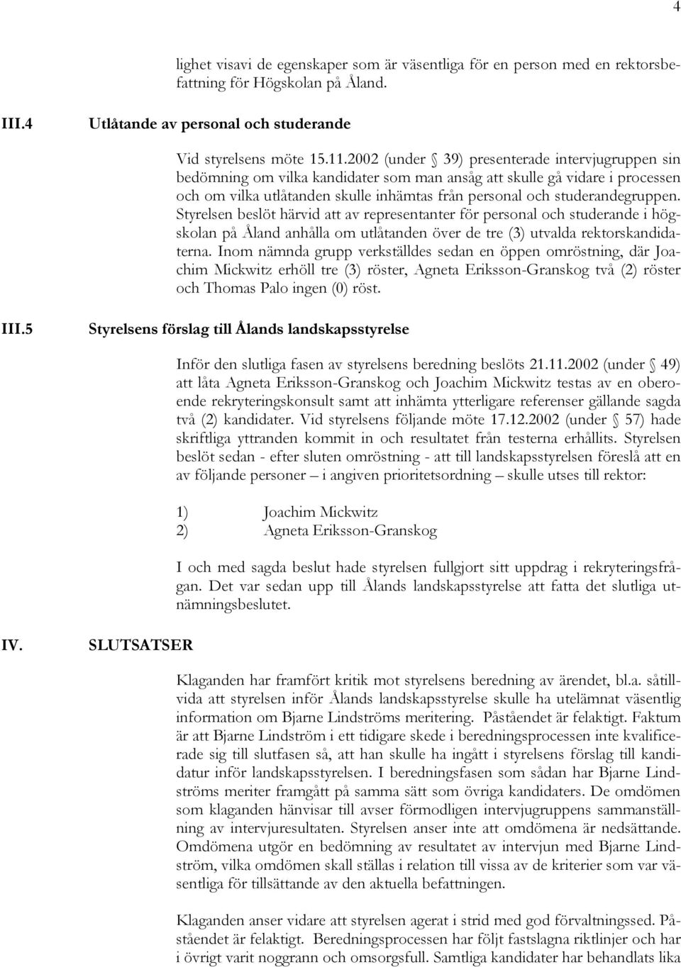 studerandegruppen. Styrelsen beslöt härvid att av representanter för personal och studerande i högskolan på Åland anhålla om utlåtanden över de tre (3) utvalda rektorskandidaterna.