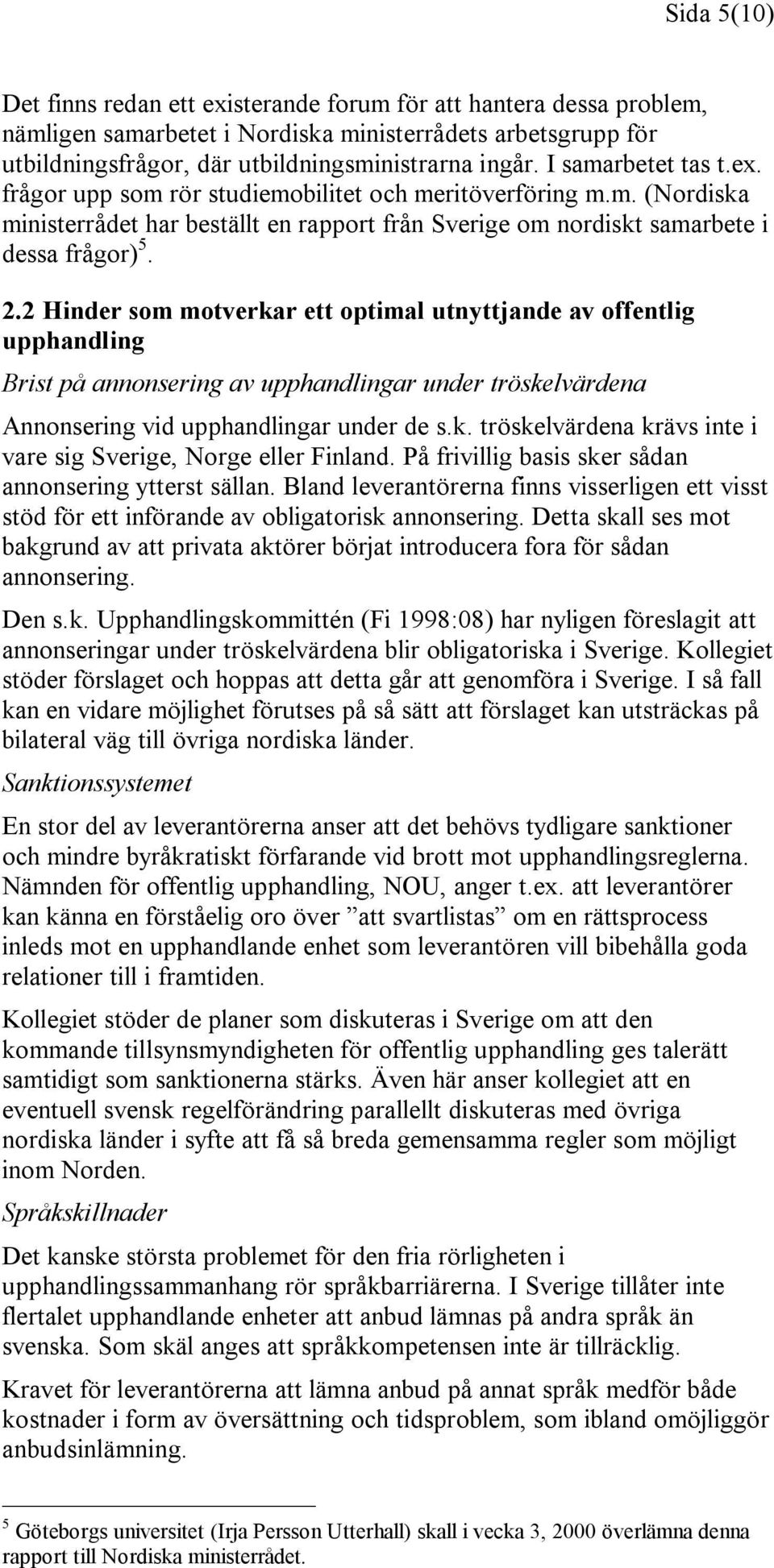 2 Hinder som motverkar ett optimal utnyttjande av offentlig upphandling Brist på annonsering av upphandlingar under tröskelvärdena Annonsering vid upphandlingar under de s.k. tröskelvärdena krävs inte i vare sig Sverige, Norge eller Finland.