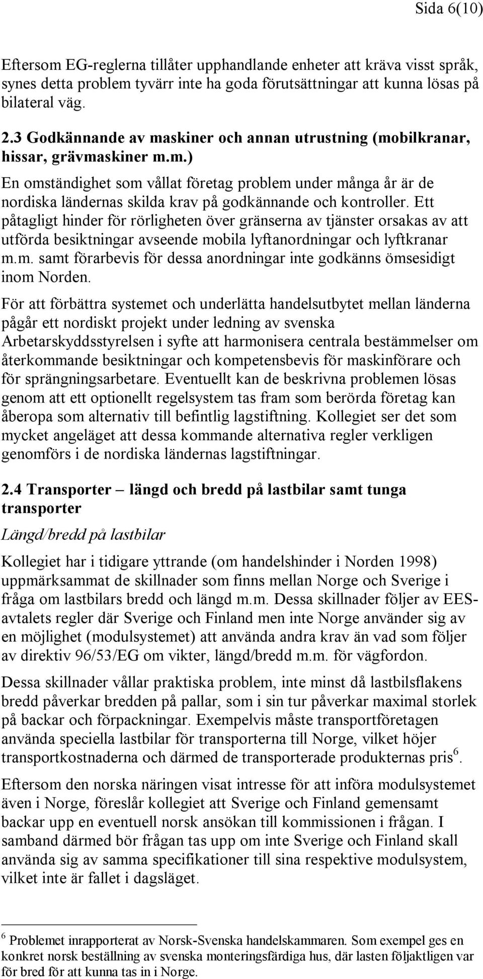 Ett påtagligt hinder för rörligheten över gränserna av tjänster orsakas av att utförda besiktningar avseende mobila lyftanordningar och lyftkranar m.m. samt förarbevis för dessa anordningar inte godkänns ömsesidigt inom Norden.