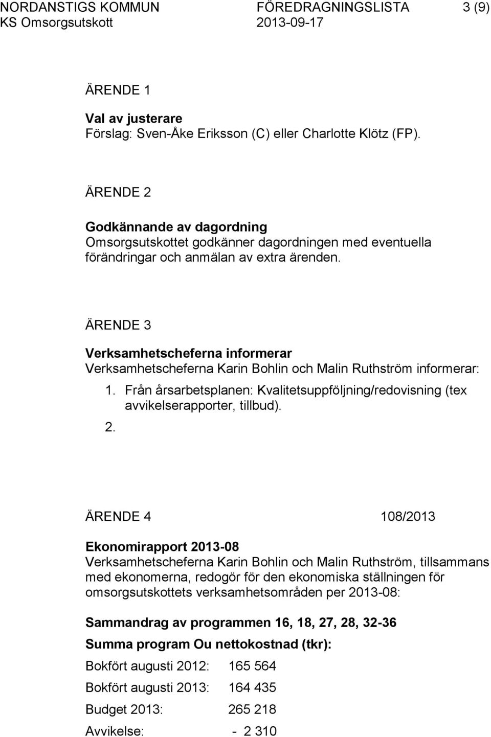 ÄRENDE 3 Verksamhetscheferna informerar Verksamhetscheferna Karin Bohlin och Malin Ruthström informerar: 1. Från årsarbetsplanen: Kvalitetsuppföljning/redovisning (tex avvikelserapporter, tillbud). 2.