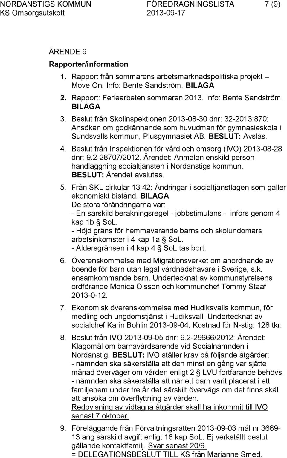 Beslut från Skolinspektionen 2013-08-30 dnr: 32-2013:870: Ansökan om godkännande som huvudman för gymnasieskola i Sundsvalls kommun, Plusgymnasiet AB. BESLUT: Avslås. 4.