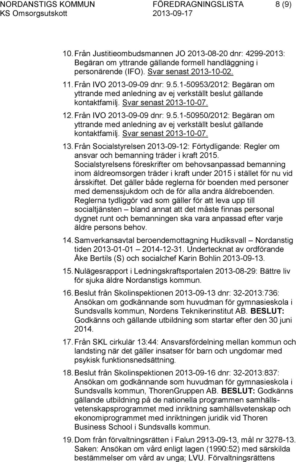 Svar senast 2013-10-07. 13. Från Socialstyrelsen 2013-09-12: Förtydligande: Regler om ansvar och bemanning träder i kraft 2015.