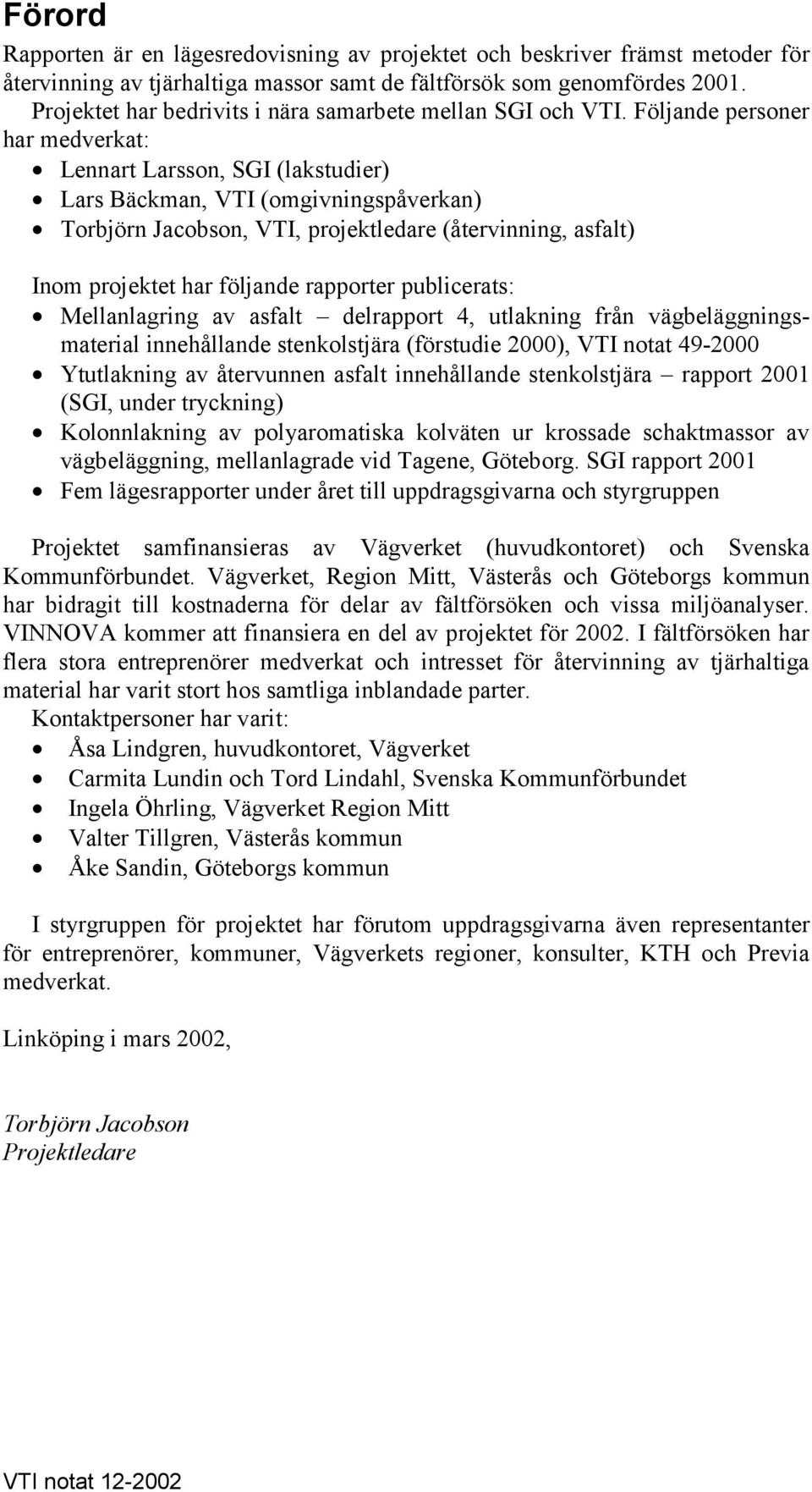 Följande personer har medverkat: Lennart Larsson, SGI (lakstudier) Lars Bäckman, VTI (omgivningspåverkan) Torbjörn Jacobson, VTI, projektledare (återvinning, asfalt) Inom projektet har följande