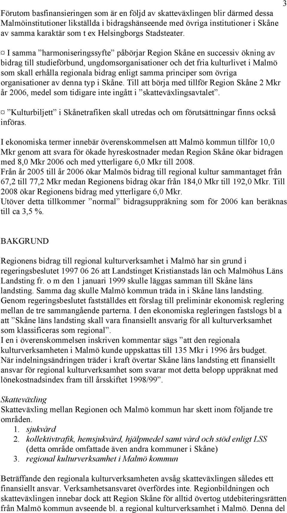 I samma harmoniseringssyfte påbörjar Region Skåne en successiv ökning av bidrag till studieförbund, ungdomsorganisationer och det fria kulturlivet i Malmö som skall erhålla regionala bidrag enligt