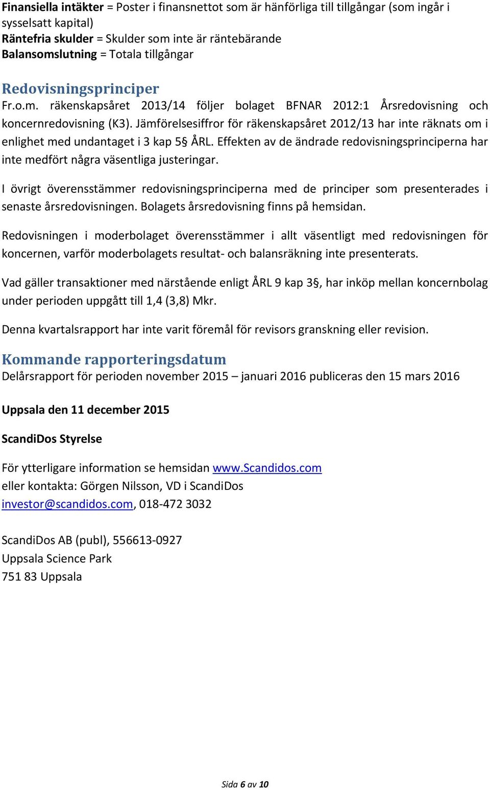 Jämförelsesiffror för räkenskapsåret 2012/13 har inte räknats om i enlighet med undantaget i 3 kap 5 ÅRL. Effekten av de ändrade redovisningsprinciperna har inte medfört några väsentliga justeringar.