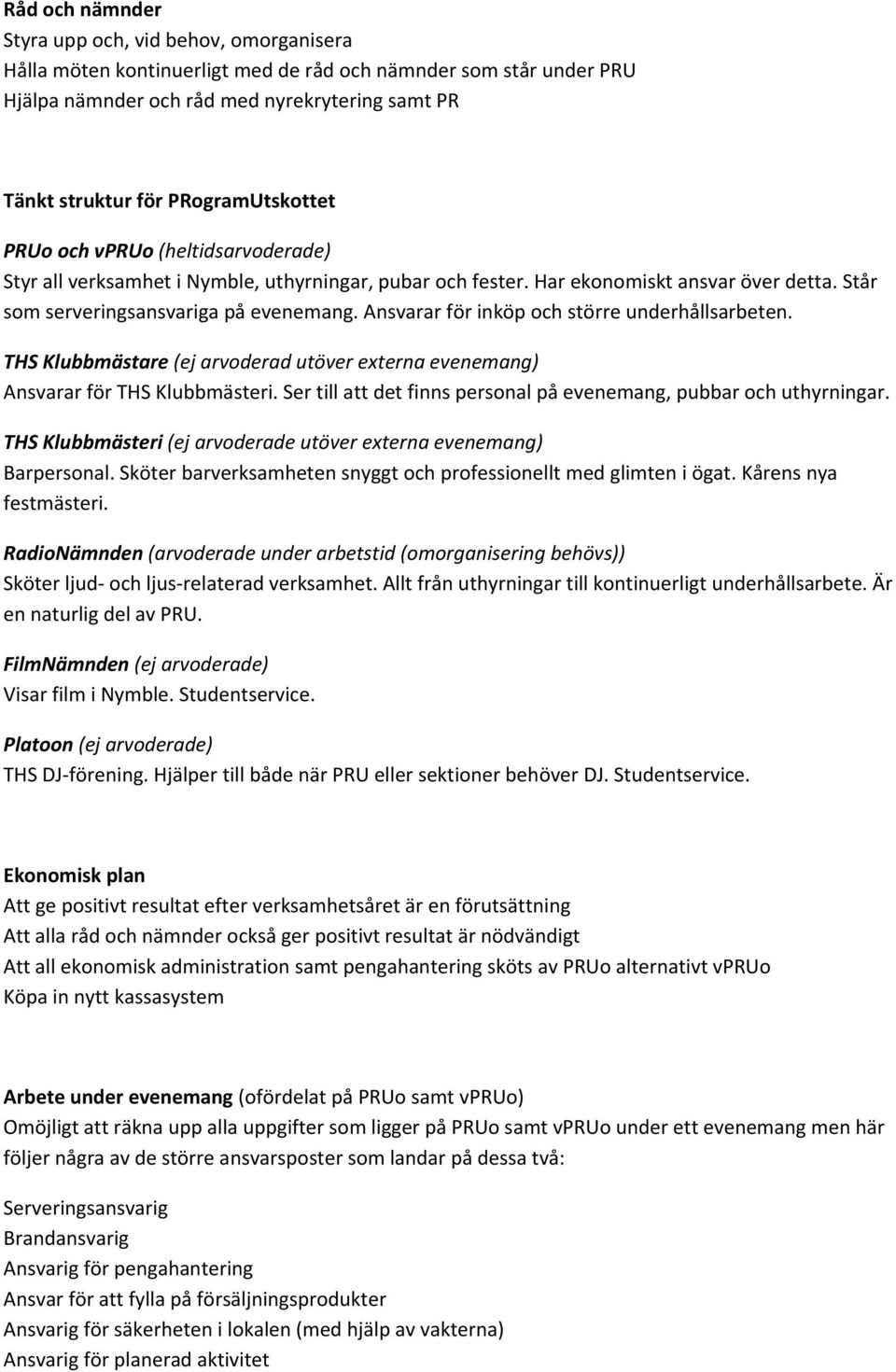 Ansvarar för inköp och större underhållsarbeten. THS Klubbmästare (ej arvoderad utöver externa evenemang) Ansvarar för THS Klubbmästeri.