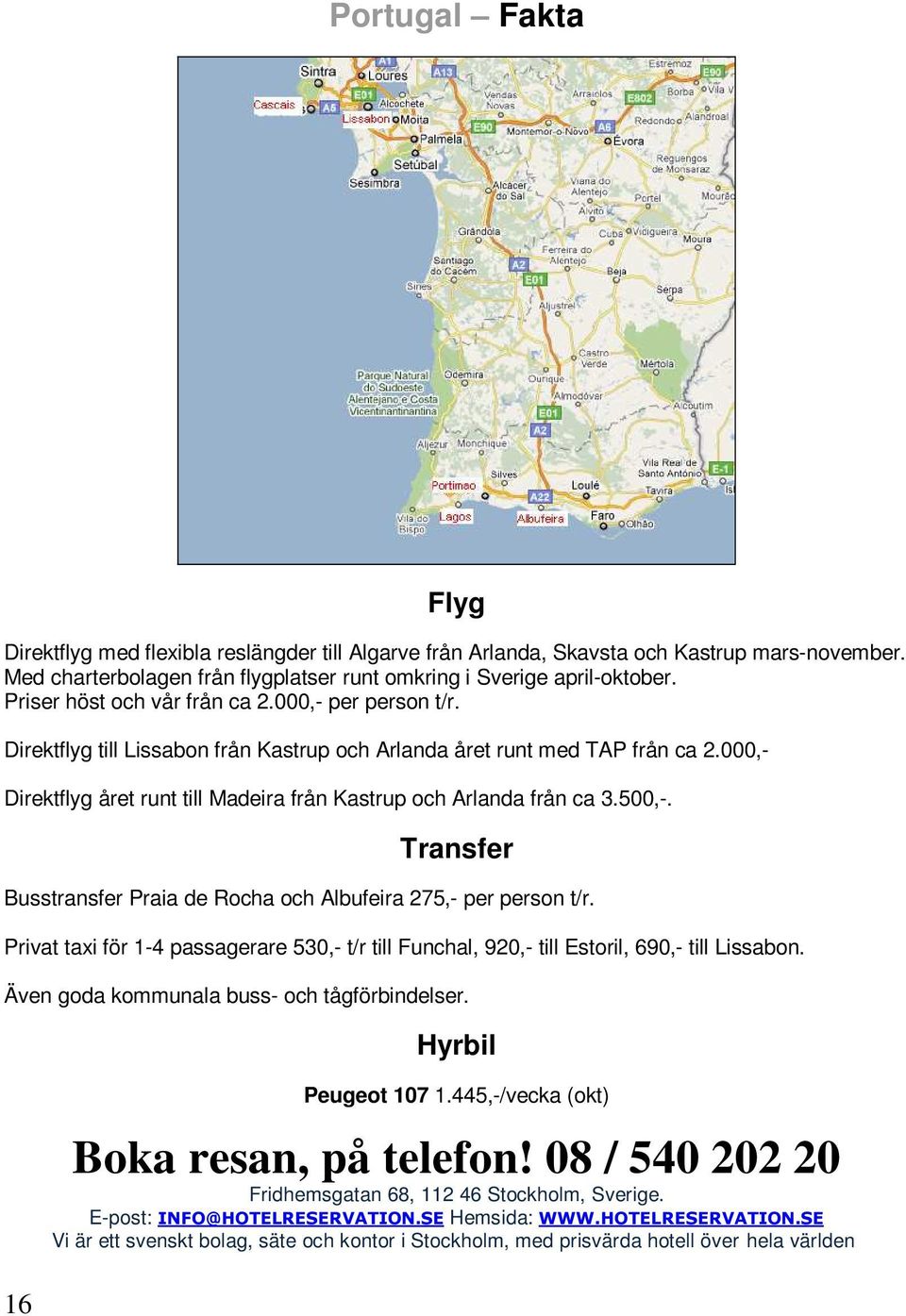 000,- Direktflyg året runt till Madeira från Kastrup och Arlanda från ca 3.500,-. Transfer Busstransfer Praia de Rocha och Albufeira 275,- per person t/r.