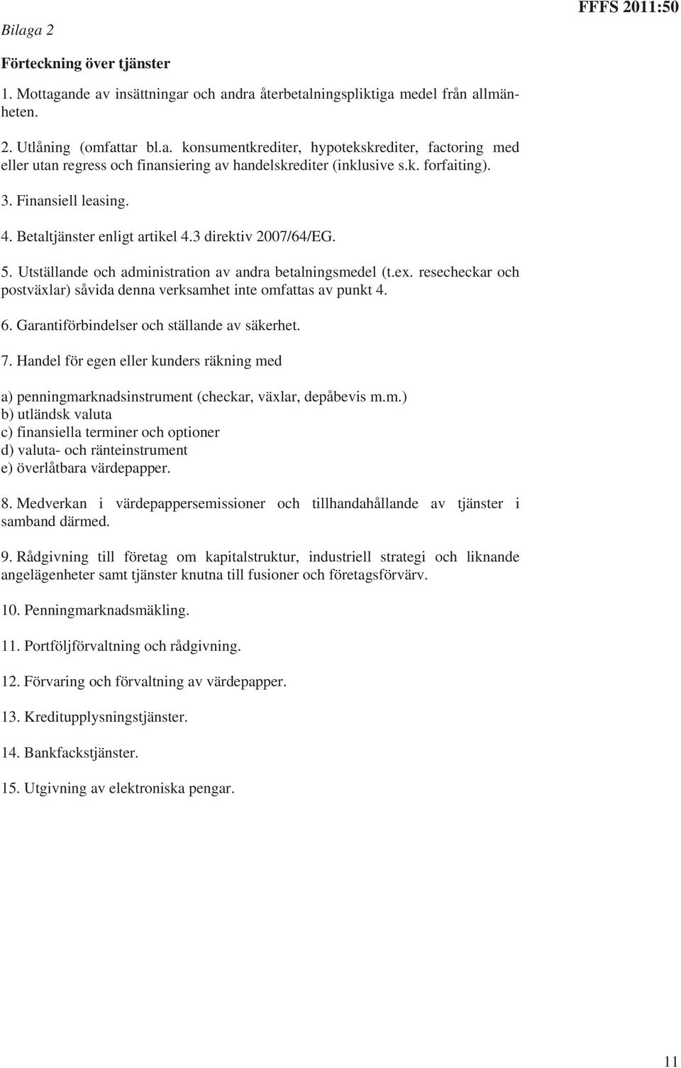 resecheckar och postväxlar) såvida denna verksamhet inte omfattas av punkt 4. 6. Garantiförbindelser och ställande av säkerhet. 7.