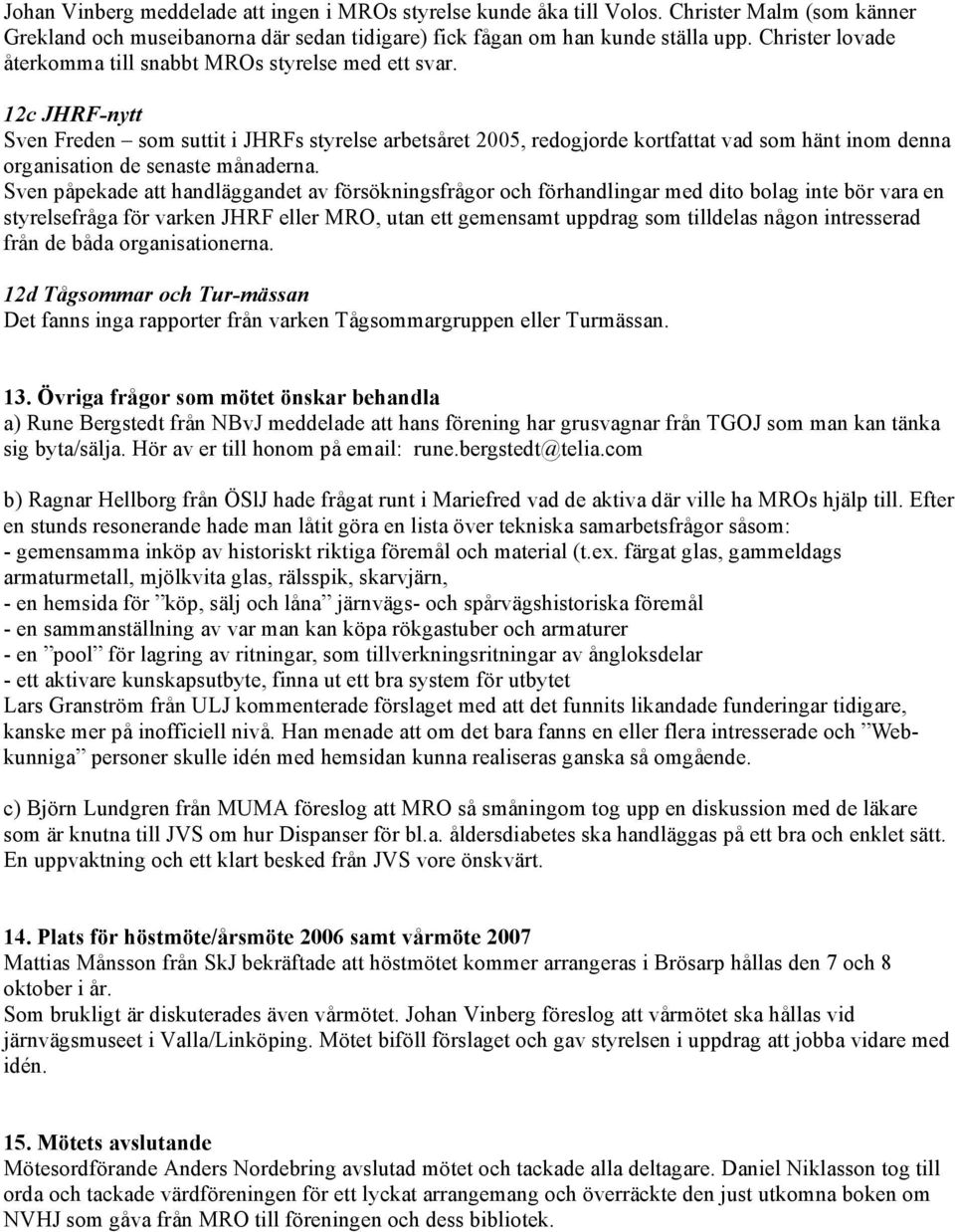 12c JHRF-nytt Sven Freden som suttit i JHRFs styrelse arbetsåret 2005, redogjorde kortfattat vad som hänt inom denna organisation de senaste månaderna.