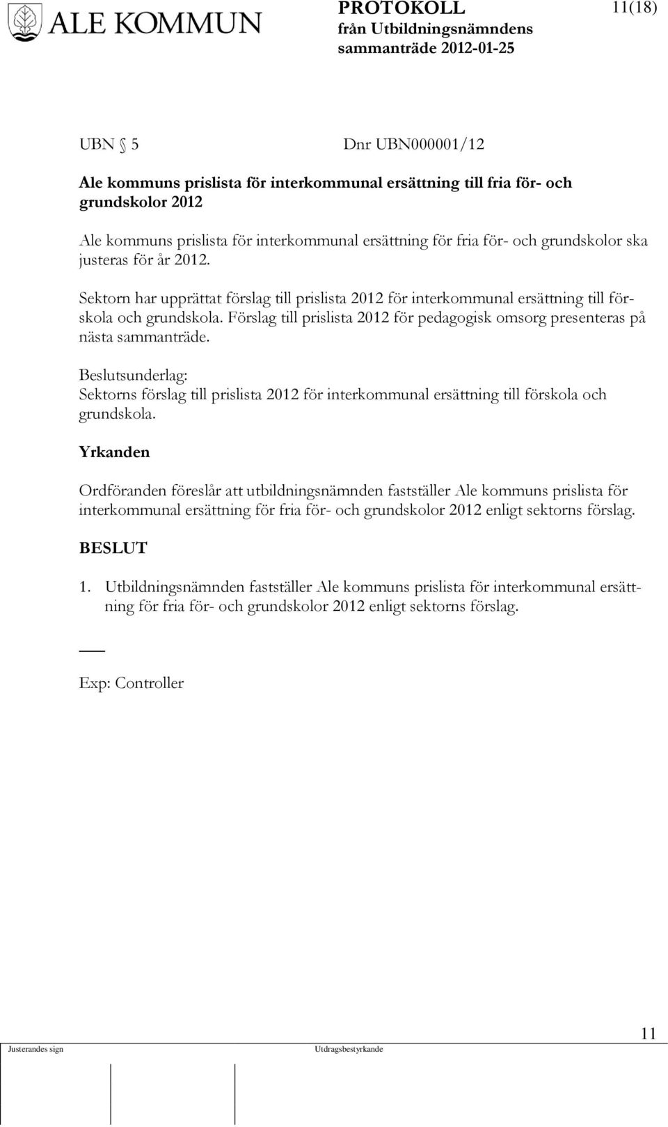 Förslag till prislista 2012 för pedagogisk omsorg presenteras på nästa sammanträde. Beslutsunderlag: Sektorns förslag till prislista 2012 för interkommunal ersättning till förskola och grundskola.