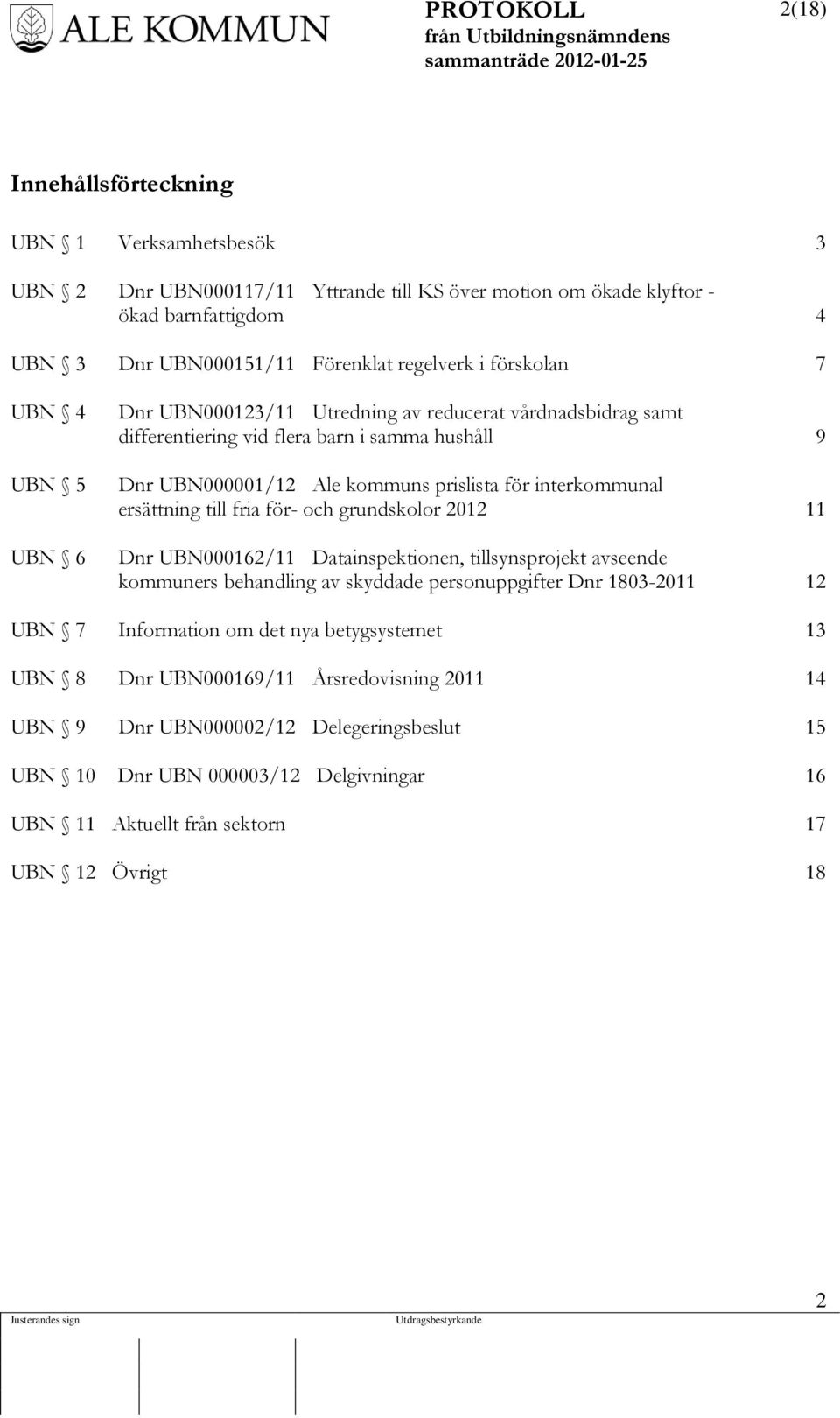 ersättning till fria för- och grundskolor 2012 11 Dnr UBN000162/11 Datainspektionen, tillsynsprojekt avseende kommuners behandling av skyddade personuppgifter Dnr 1803-2011 12 UBN 7 Information om