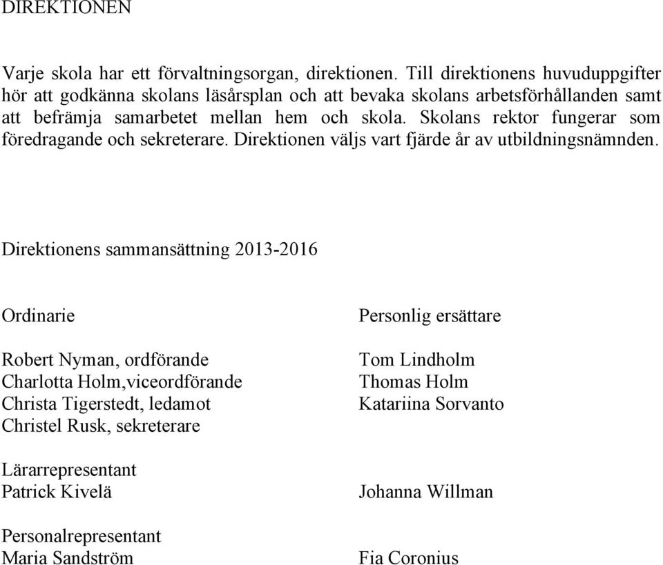 Skolans rektor fungerar som föredragande och sekreterare. Direktionen väljs vart fjärde år av utbildningsnämnden.