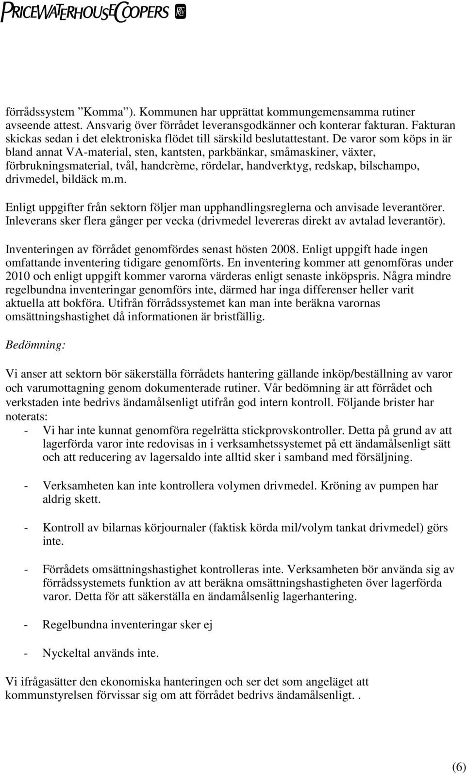 De varor som köps in är bland annat VA-material, sten, kantsten, parkbänkar, småmaskiner, växter, förbrukningsmaterial, tvål, handcrème, rördelar, handverktyg, redskap, bilschampo, drivmedel, bildäck