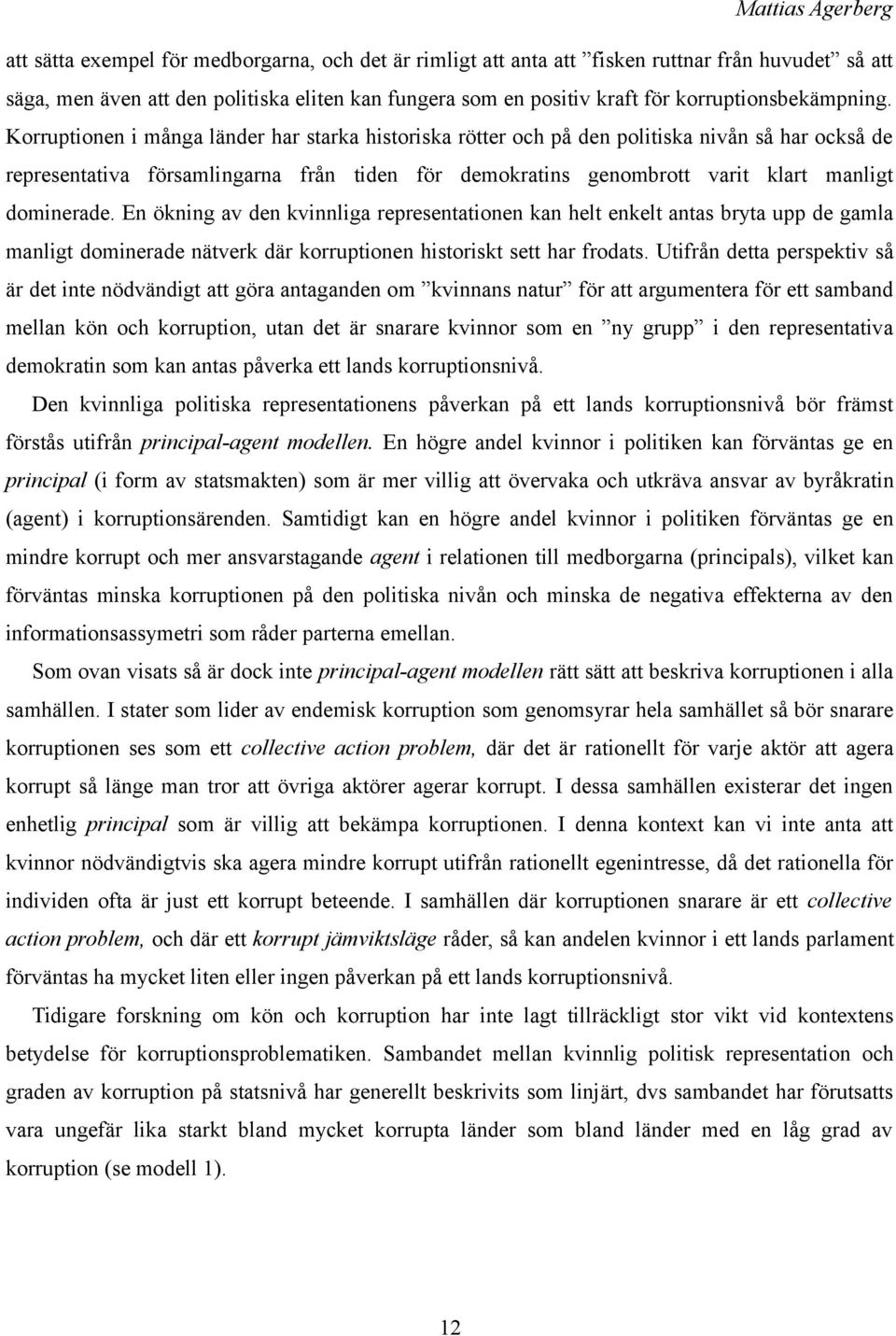 Korruptionen i många länder har starka historiska rötter och på den politiska nivån så har också de representativa församlingarna från tiden för demokratins genombrott varit klart manligt dominerade.