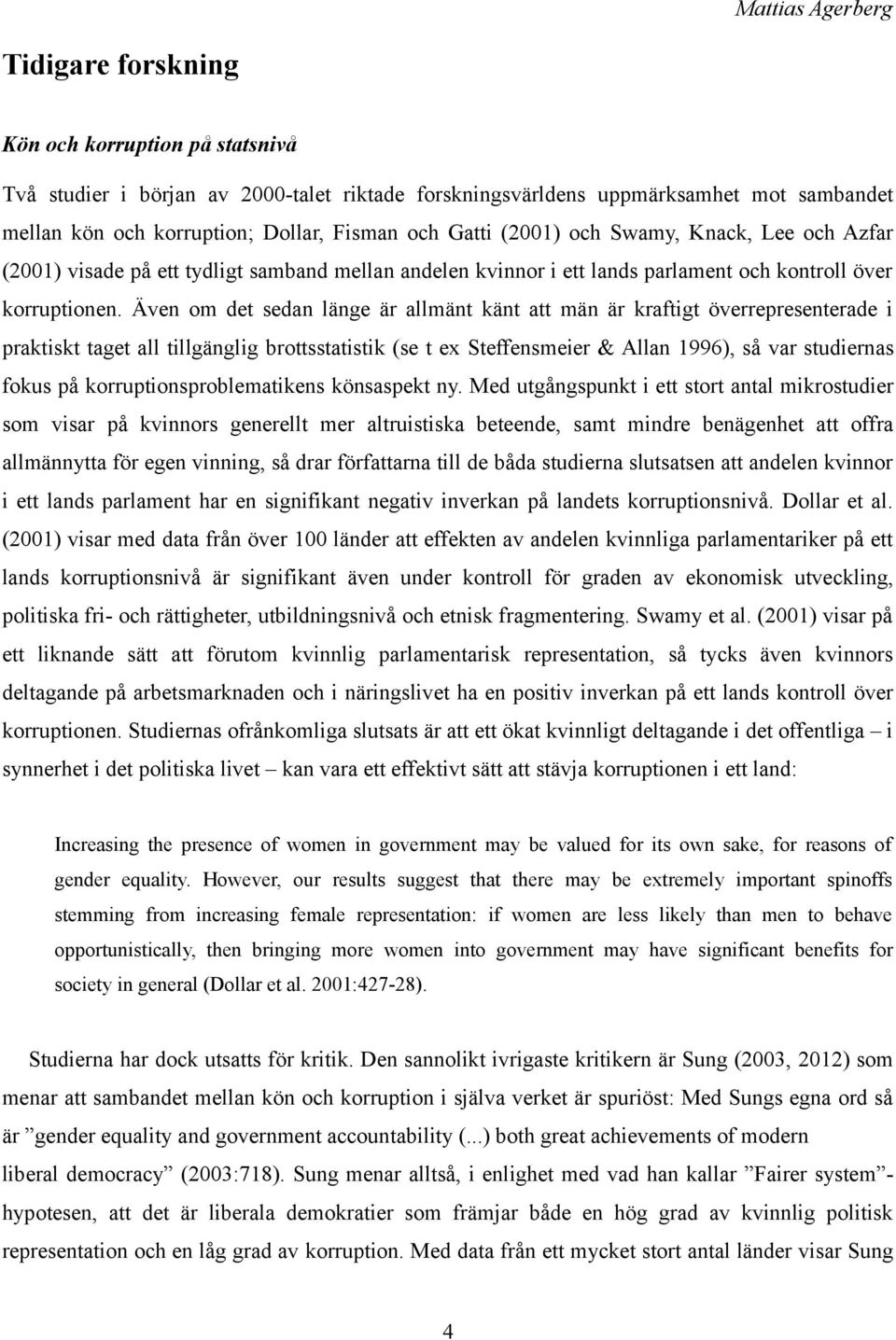 Även om det sedan länge är allmänt känt att män är kraftigt överrepresenterade i praktiskt taget all tillgänglig brottsstatistik (se t ex Steffensmeier & Allan 1996), så var studiernas fokus på