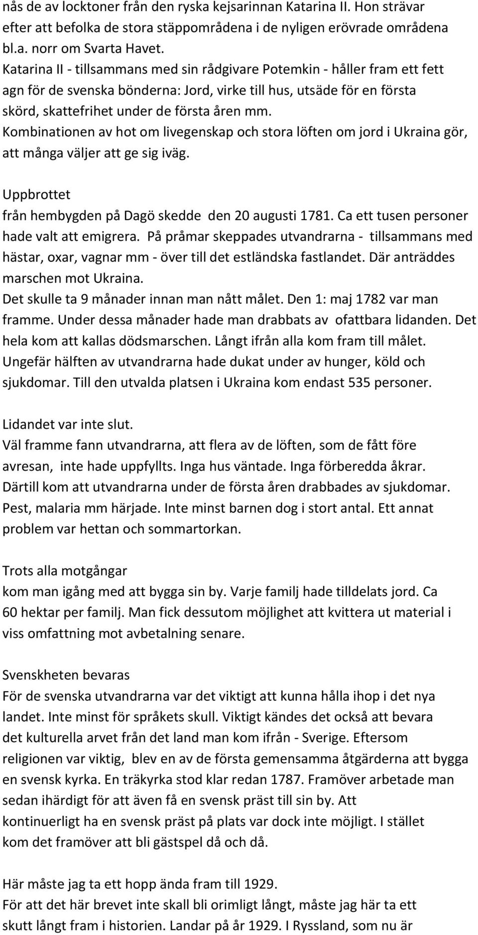 Kombinationen av hot om livegenskap och stora löften om jord i Ukraina gör, att många väljer att ge sig iväg. Uppbrottet från hembygden på Dagö skedde den 20 augusti 1781.