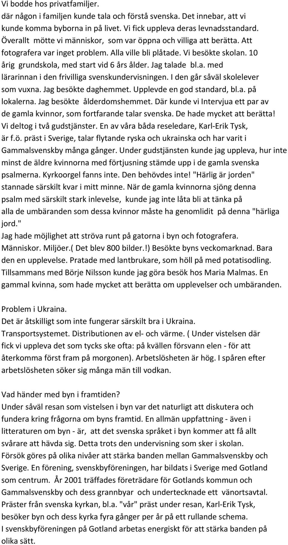 Jag talade bl.a. med lärarinnan i den frivilliga svenskundervisningen. I den går såväl skolelever som vuxna. Jag besökte daghemmet. Upplevde en god standard, bl.a. på lokalerna.