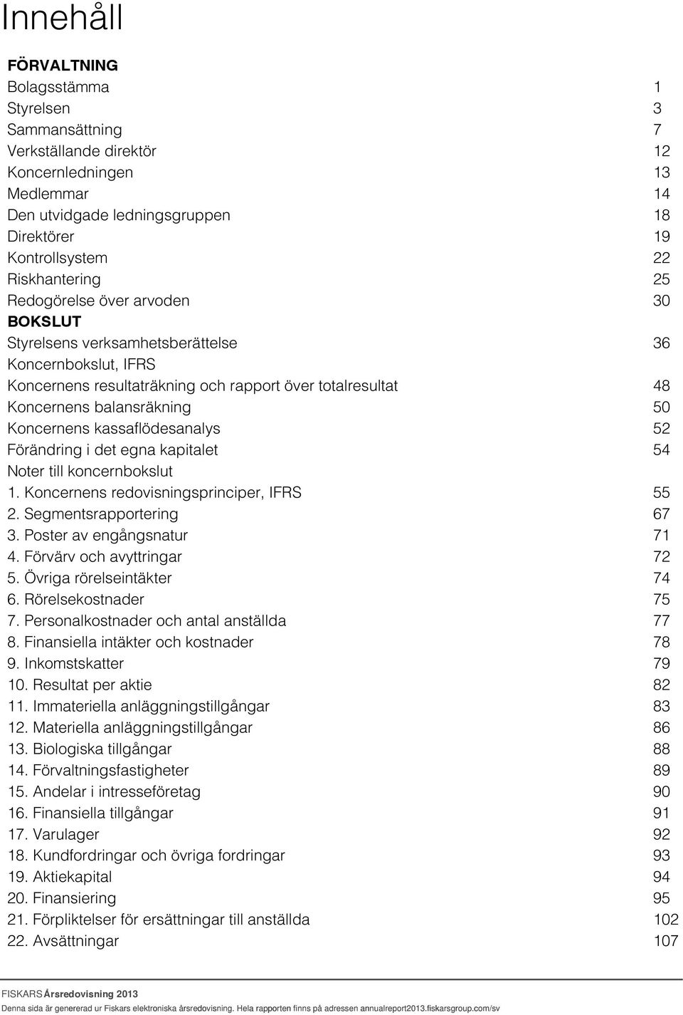 egna kapitalet Noter till koncernbokslut 1. Koncernens redovisningsprinciper, IFRS 2. Segmentsrapportering 3. Poster av engångsnatur 4. Förvärv och avyttringar 5. Övriga rörelseintäkter 6.