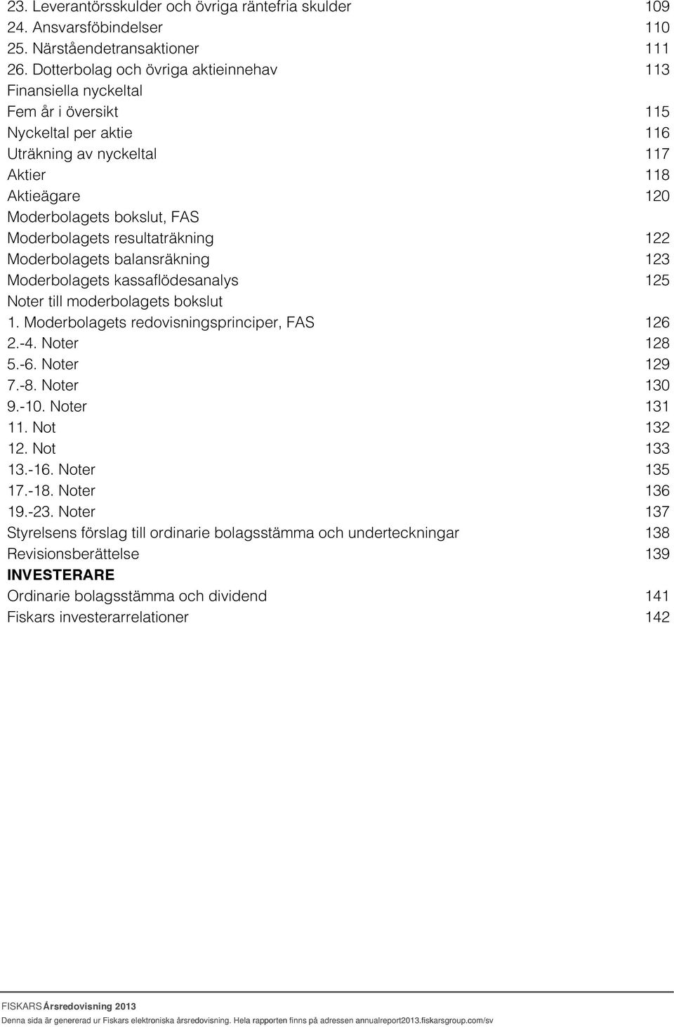 Moderbolagets balansräkning Moderbolagets kassaflödesanalys Noter till moderbolagets bokslut 1. Moderbolagets redovisningsprinciper, FAS 2.-4. Noter 5.-6. Noter 7.-8. Noter 9.-10. Noter 11. Not 12.