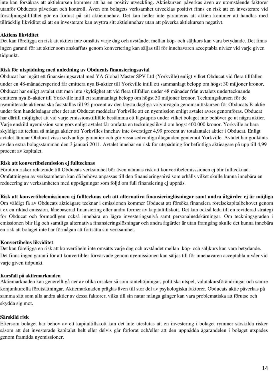 Det kan heller inte garanteras att aktien kommer att handlas med tillräcklig likviditet så att en investerare kan avyttra sitt aktieinnehav utan att påverka aktiekursen negativt.