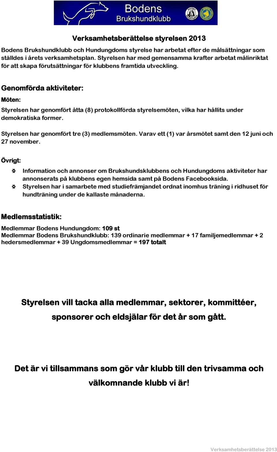 Genomförda aktiviteter: Möten: Styrelsen har genomfört åtta (8) protokollförda styrelsemöten, vilka har hållits under demokratiska former. Styrelsen har genomfört tre (3) medlemsmöten.