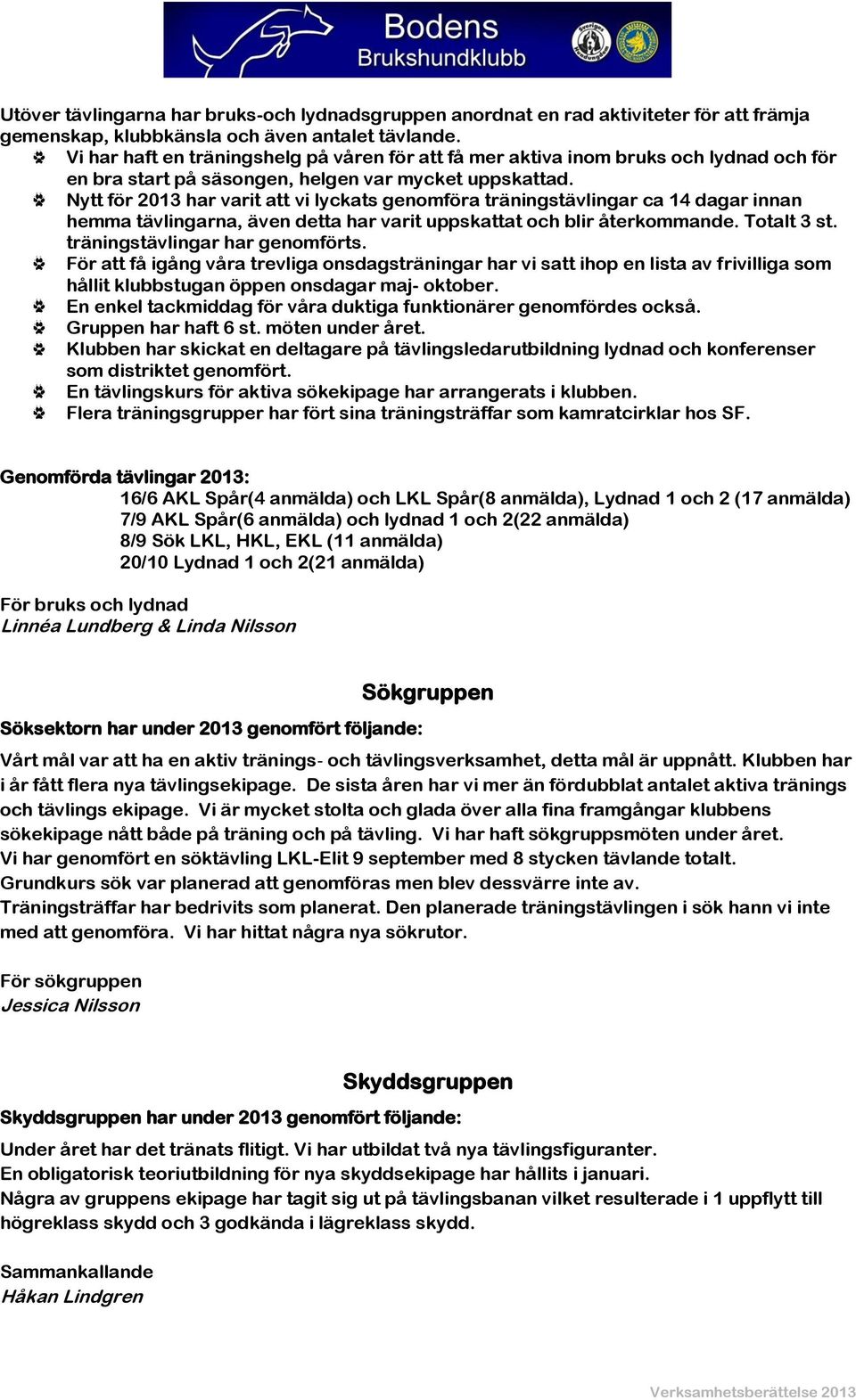 Nytt för 2013 har varit att vi lyckats genomföra träningstävlingar ca 14 dagar innan hemma tävlingarna, även detta har varit uppskattat och blir återkommande. Totalt 3 st.